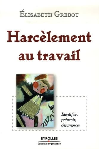 Harcèlement au travail : Identifier prévenir désamorcer - Elisabeth Grebot